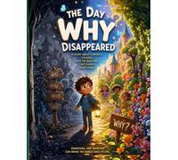 The Day “Why” Disappeared: A Powerful Children’s Story That Teaches Curiosity, Critical Thinking, and the Courage to Question (Foundational Thinking + Applied Knowledge)