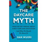 The Daycare Myth: What We Get Wrong About Early Care and Education (and What We Should Do About It)