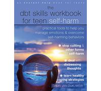 The DBT Skills Workbook for Teen Self-Harm: Practical Tools to Help You Manage Emotions and Overcome Self-Harming Behaviors