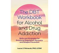 The DBT Workbook for Alcohol and Drug Addiction : Skills and Strategies for Emotional Regulation, Recovery, and Relapse Prevention