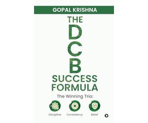 THE DCB SUCCESS FORMULA: The Winning Trio: Discipline • Consistency • Belief
