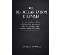 THE DE-DOLLARIZATION DILEMMA: How Monetary Power Shifts, Why States S lternatives, and What Constraints Shape the Future of Reserve Currencies (The Anatomy of Power)
