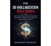THE DE-DOLLARIZATION DILEMMA: How Monetary Power Shifts, Why States S lternatives, and What Constraints Shape the Future of Reserve Currencies (The Anatomy of Power)
