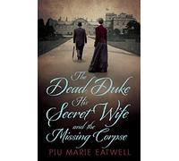 The Dead Duke, His Secret Wife and the Missing Corpse: An Extraordinary Edwardian Case of Deception and Intrigue by Piu Marie Eatwell (11-Sep-2014) Hardcover