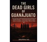 The Dead Girls of Guanajuato: The True Story of the Poquianchis Sisters and Mexico’s Deadliest Murders - From Brothel Empires to Mass Graves, ... 9 (Truth in Frame: Stories That Shaped Us)