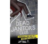 The Dead Janitors Club: Pathetically True Tales of a Crime Scene Cleanup King