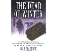 The Dead of Winter: The Battlefield Investigators, WWII Veterans, and Forensic Scientists Solved the Mystery of the Bulge's Lost Soldiers