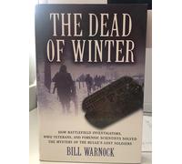 The Dead of Winter: The Battlefield Investigators, WWII Veterans, and Forensic Scientists Solved the Mystery of the Bulge's Lost Soldiers