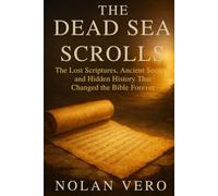 THE DEAD SEA SCROLLS: The Lost Scriptures, Ancient Secrets, and Hidden History That Changed the Bible Forever