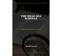 The Dead Sea Scrolls: What They Say and Why It Matters: The Discovery That Transformed Biblical Scholarship