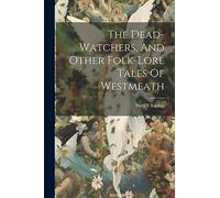 The Dead-watchers, And Other Folk-lore Tales Of Westmeath