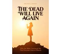 The Dead Will Live Again: Why the Bible Convinced Me That Everyone Goes to Heaven