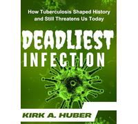 The Deadliest Infection (FULL COLOR): How Tuberculosis Shaped History and Still Threatens Us Today