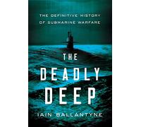 The Deadly Deep: The Definitive History of Submarine Warfare