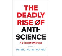 The Deadly Rise of Anti-science : A Scientist's Warning
