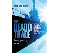 The Deadly Trade: The Complete History of Submarine Warfare From Archimedes to the Present