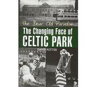 The Dear Old Paradise: The Changing Face of Celtic Park
