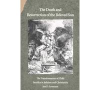 The Death and Resurrection of the Beloved Son - the Transformation of Child Sacrifice and Christianity: The Transformation of Child Sacrifice in Judaism and Christianity