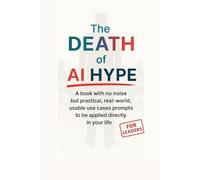 The_Death_of_AI_Hype: A book with no noise but practical, real-world, usable use cases prompts to be applied directly in your life.