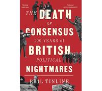 The Death of Consensus : 100 Years of British Political Nightmares