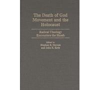 The Death of God Movement and the Holocaust: Radical Theology Encounters the Shoah: 55 (Contributions to the Study of Religion: Christianity and the Holocaust-Core Issues)