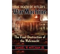 The Death of Hitler's War Machine: The Final Destruction of the Wehrmacht