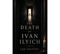 The Death of Ivan Ilyich: A Classic Meditation on Mortality, Meaning, and the Life Unexamined