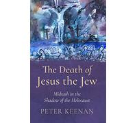 The Death of Jesus the Jew : Midrash in the Shadow of the Holocaust