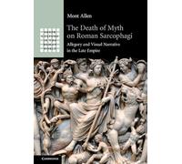 The Death of Myth on Roman Sarcophagi: Allegory and Visual Narrative in the Late Empire (Greek Culture in the Roman World)