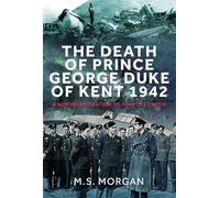 The Death of Prince George, Duke of Kent, 1942 : A New Investigation to Find the Truth