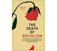 The Death of Socialism: The Irrelevance of the Traditional left & the call for a Progressive Politics of Universal Humanity: The Irrelevance of the ... a Progressive Politics of Universal Humanity