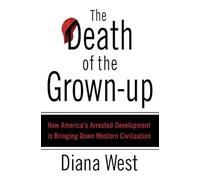 The Death of the Grown-up: How America's Arrested Development Is Bringing Down Western Civilization