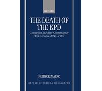 The Death of the KPD Communism and Anti-Communism in West Germany, 1945-1956 (Oxford Historical Monographs)