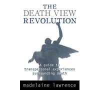 The Death View Revolution: A Guide to Transpersonal Experiences Surrounding Death