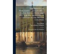 The Debates in Parliament, Session 1833 - On the Resolutions and Bill for the Aboliton of Slavery in the British Colonies: With a Copy of the Act of Parliament