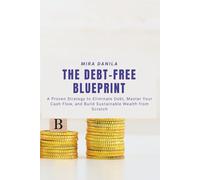 The Debt-Free Blueprint: A Proven Strategy to Eliminate Debt, Master Your Cash Flow, and Build Sustainable Wealth from Scratch
