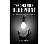 The Debt Free Blueprint: Kill Debt. Build Income. Auto-Pilot Your Future