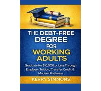 The Debt-Free Degree for Working Adults: Graduate for $10,000 or Less Through Employer Tuition, Transfer Credit & Modern Pathways