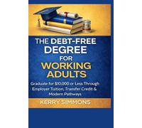 The Debt-Free Degree for Working Adults: Graduate for $10,000 or Less Through Employer Tuition, Transfer Credit & Modern Pathways