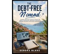 The Debt-Free Nomad: A Smart Traveler’s Guide to Travel the World, Master Geo-Arbitrage, and Build a Freedom-Focused Life Without Going Broke