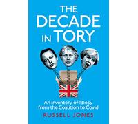 The Decade in Tory : The Sunday Times bestseller: An Inventory of Idiocy from the Coalition to Covid