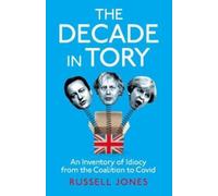 The Decade in Tory : An inventory of idiocy from the coalition to Covid