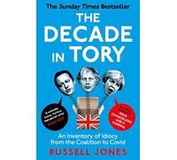 The Decade in Tory: The Sunday Times Bestseller: An Inventory of Idiocy from the Coalition to Covid