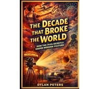 The Decade That Broke the World: The Wild, Weird, and World-Changing Truth About the 1910s - War, Movies, Scandals, Technology, and the Hidden Moments That Shaped Modern Culture