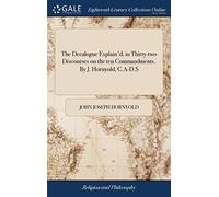 The Decalogue Explain'd, in Thirty-two Discourses on the ten Commandments. By J. Hornyold, C.A-D.S