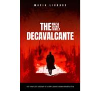 The DeCavalcante Mafia Crime Family : Real Sopranos: The Complete and Fascinating History of a New Jersey Criminal Organization That Inspired a Popular TV Hit