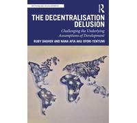 The Decentralization Delusion: Challenging the Underlying Assumptions of Development (Rethinking Development)