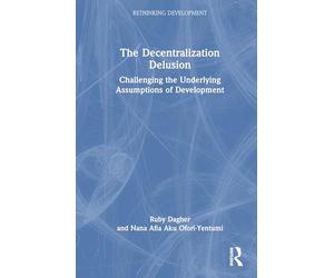 The Decentralization Delusion: Challenging the Underlying Assumptions of Development (Rethinking Development)