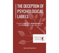 The Deception of Psychological Labels: Finding Identity, Responsibility, and Purpose in Jesus Christ (Biblical Solutions Series)