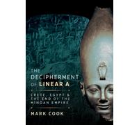 The Decipherment of Linear A : Crete, Egypt and the End of the Minoan Empire